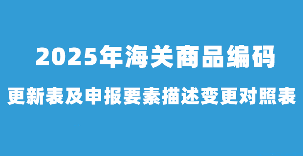 2025年1月1日海关商品编码更新表及申报要素描述变更对照表